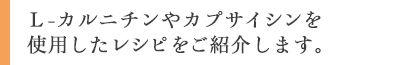 L-カルニチンやカプサイシンを使用したレシピをご紹介します。