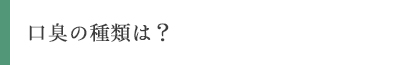 口臭の種類は?