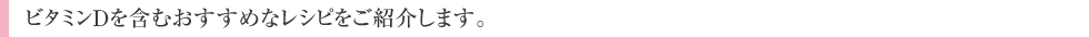 ビタミンDを含むおすすめなレシピをご紹介します。