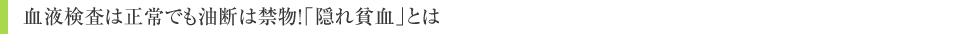 血液検査は正常でも油断は禁物!「隠れ貧血」とは