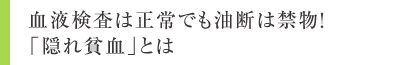 血液検査は正常でも油断は禁物!「隠れ貧血」とは