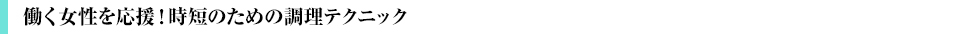 働く女性を応援!時短のための調理テクニック