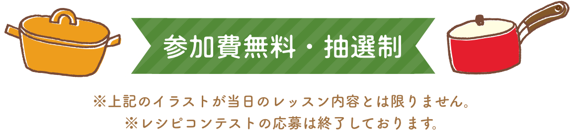 参加費無料 ※上記のイラストが当日のレッスン内容とは限りません。※レシピコンテストの応募は終了しております。