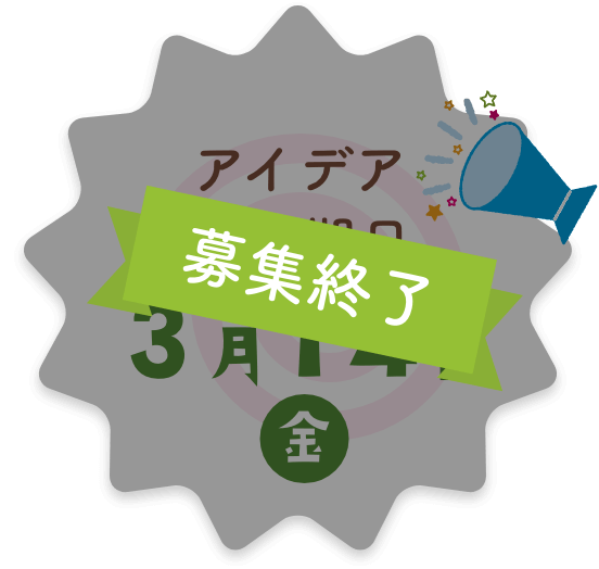 アイデア募集期日 3月14日(金) 応募受付は終了いたしました。たくさんのご応募ありがとうございました。