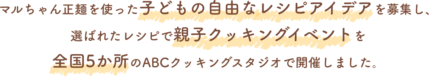 マルちゃん正麺を使った子どもの自由なレシピアイデアを募集し、選ばれたレシピで親子クッキングイベントを全国5か所のABCクッキングスタジオで開催しました。
