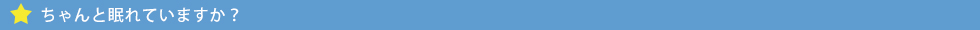 ちゃんと眠れていますか?