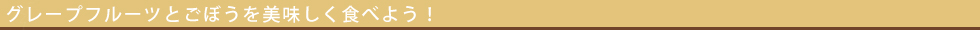ごぼうとグレープフルーツを美味しく食べよう!