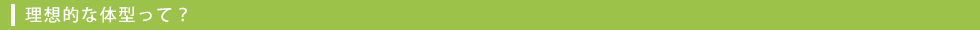 理想的な体型って?