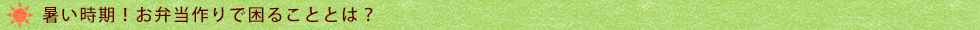 暑い時期!お弁当作りで困ることとは?